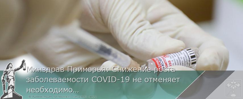 Минздрав Приморья: Снижение роста заболеваемости COVID-19 не отменяет необходимости вакцинации от инфекции