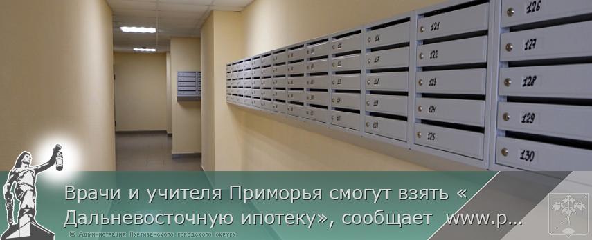 Врачи и учителя Приморья смогут взять «Дальневосточную ипотеку», сообщает  www.primorsky.ru