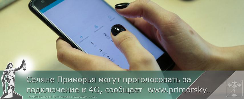 Селяне Приморья могут проголосовать за подключение к 4G, сообщает  www.primorsky.ru