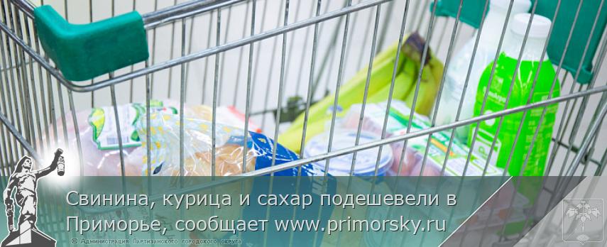 Свинина, курица и сахар подешевели в Приморье, сообщает www.primorsky.ru